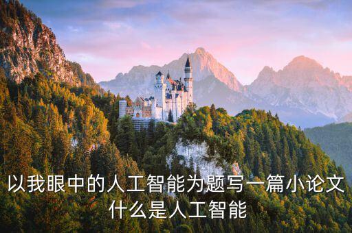 以我眼中的人工智能為題寫(xiě)一篇小論文 什么是人工智能