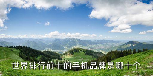 排名前十的手機(jī)品牌，世界排行前十的手機(jī)品牌是哪十個(gè)