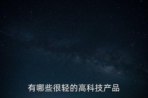 有哪些很輕的高科技產(chǎn)品