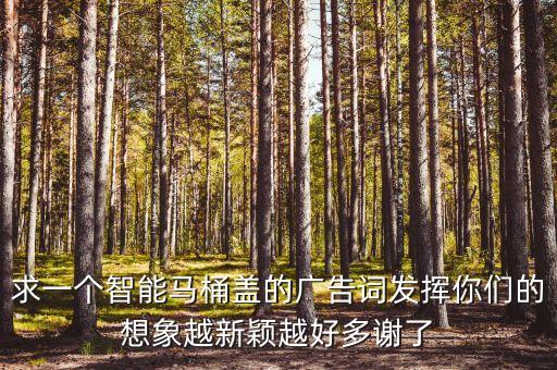 智能產(chǎn)品廣告語大全，求一個智能馬桶蓋的廣告詞發(fā)揮你們的想象越新穎越好多謝了