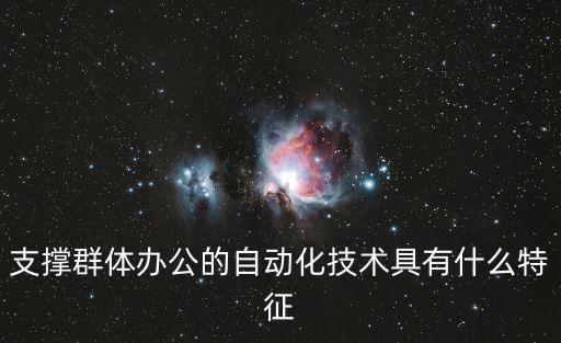 支撐群體辦公的自動(dòng)化技術(shù)具有什么特征