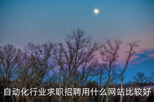 自動(dòng)化廠家招聘網(wǎng)，自動(dòng)化行業(yè)求職招聘用什么網(wǎng)站比較好