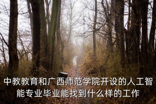 中教教育和廣西師范學(xué)院開(kāi)設(shè)的人工智能專業(yè)畢業(yè)能找到什么樣的工作
