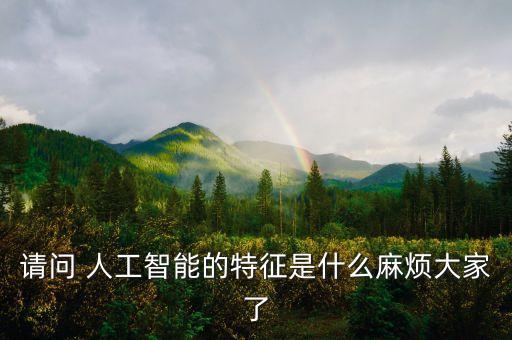 請(qǐng)問 人工智能的特征是什么麻煩大家了