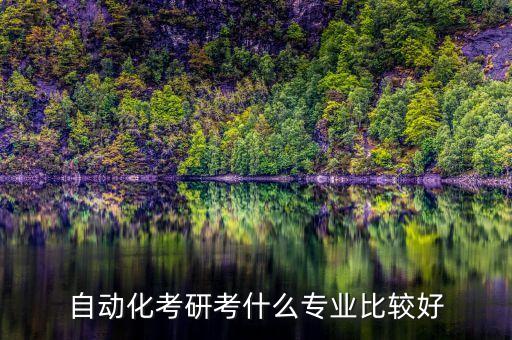 自動化考研考什么專業(yè)比較好