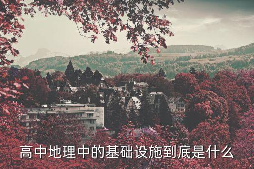 高中地理中的基礎(chǔ)設(shè)施到底是什么