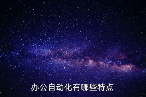 辦公自動(dòng)化功能及特點(diǎn)，辦公自動(dòng)化的特點(diǎn)有哪些