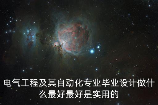 電氣工程及其自動化專業(yè)畢業(yè)設(shè)計(jì)做什么最好最好是實(shí)用的