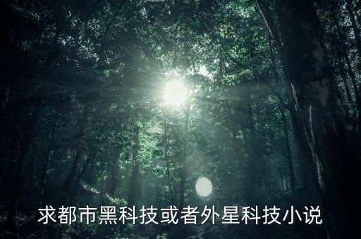 求都市黑科技或者外星科技小說