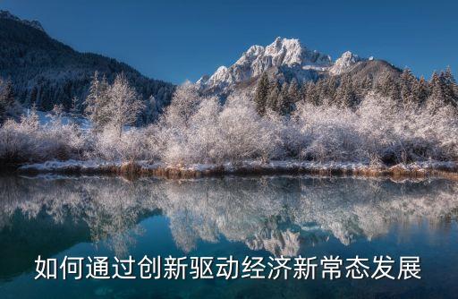 如何通過創(chuàng)新驅(qū)動(dòng)經(jīng)濟(jì)新常態(tài)發(fā)展