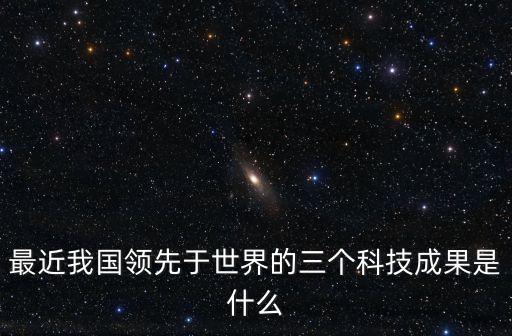 中國(guó)最新科技進(jìn)步成果，我國(guó)最新科技發(fā)展取得的成就