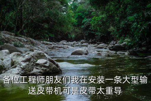 各位工程師朋友們我在安裝一條大型輸送皮帶機可是皮帶太重導(dǎo)
