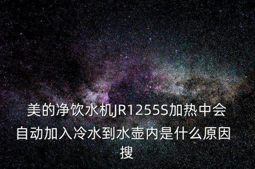 美的凈飲水機JR1255S加熱中會自動加入冷水到水壺內(nèi)是什么原因  搜