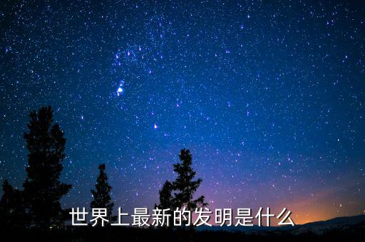 最新發(fā)明，世界上最新的發(fā)明是什么