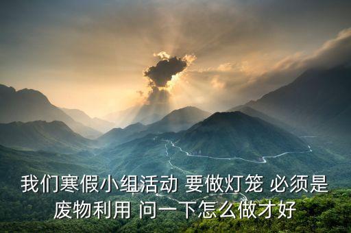 廢物利用做燈籠，求制作燈籠的方法廢物利用的最好簡(jiǎn)單點(diǎn)還有是初中的