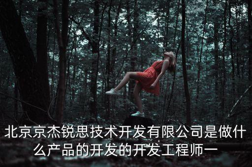 杰銳思自動化設備有限公司怎么樣，北京京杰銳思技術開發(fā)有限公司是做什么產(chǎn)品的開發(fā)的開發(fā)工程師一