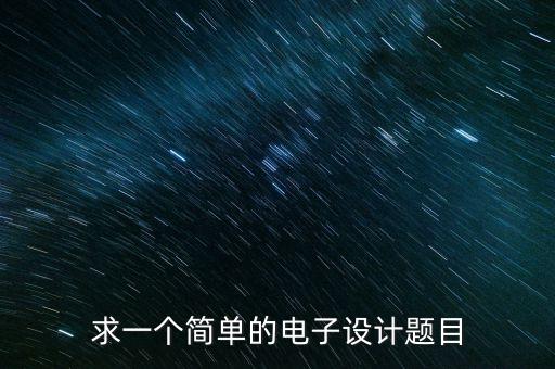 求一個(gè)簡(jiǎn)單的電子設(shè)計(jì)題目