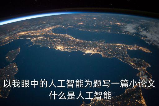 以我眼中的人工智能為題寫一篇小論文 什么是人工智能