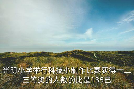 科技小制作全國一等獎，光明小學舉行科技小制作比賽獲得一二三等獎的人數的比是135已
