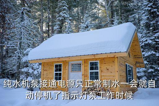 純水機泵接通電源只正常制水一會就自動停機了指示燈泵工作時候