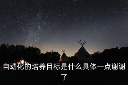 自動化的培養(yǎng)目標是什么具體一點謝謝了