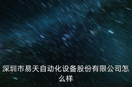易天自動(dòng)化設(shè)備有限公司簡介，深圳市易天自動(dòng)化設(shè)備股份有限公司怎么樣