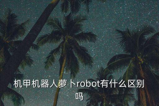 機(jī)甲機(jī)器人蘿卜robot有什么區(qū)別嗎
