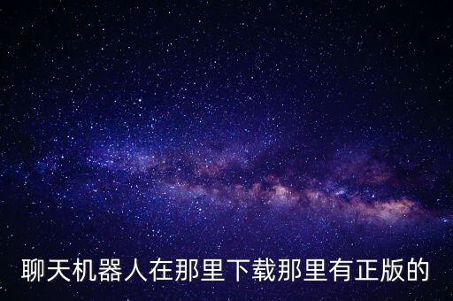聊天機(jī)器人在那里下載那里有正版的