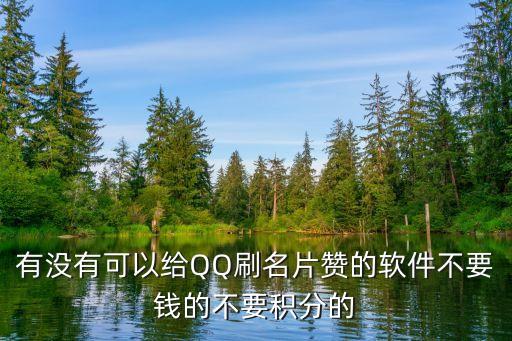 有沒有可以給QQ刷名片贊的軟件不要錢的不要積分的