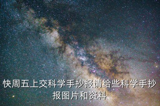 快周五上交科學(xué)手抄報(bào)請(qǐng)給些科學(xué)手抄報(bào)圖片和資料