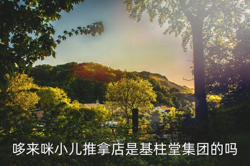 哆來咪小兒推拿店是基柱堂集團(tuán)的嗎