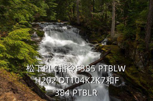 松下PLC指令F385 PTBLW H202 DT104K2K7和F384 PTBLR