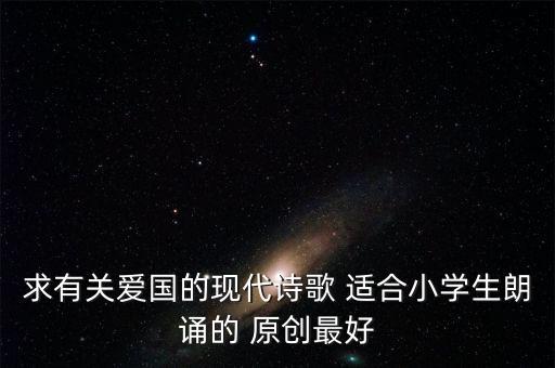 求有關愛國的現代詩歌 適合小學生朗誦的 原創(chuàng)最好