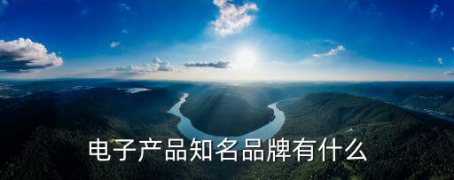 電子產(chǎn)品知名品牌有什么