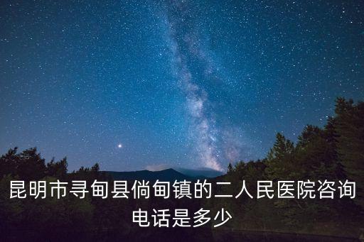 昆明市尋甸縣倘甸鎮(zhèn)的二人民醫(yī)院咨詢電話是多少