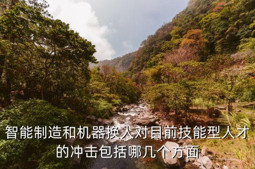 智能制造和機(jī)器換人對目前技能型人才的沖擊包括哪幾個方面