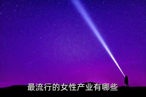 最流行的女性產(chǎn)業(yè)有哪些