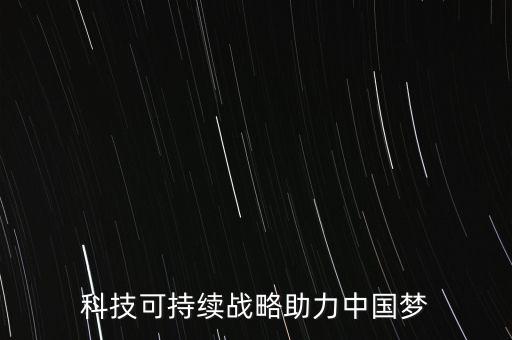 科技可持續(xù)戰(zhàn)略助力中國夢