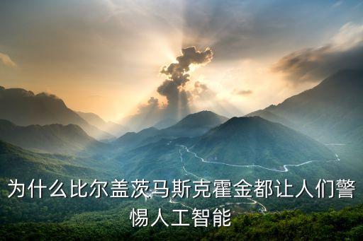 為什么比爾蓋茨馬斯克霍金都讓人們警惕人工智能