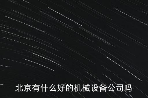 北京有什么好的機(jī)械設(shè)備公司嗎