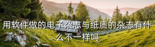 用軟件做的電子雜志與紙質(zhì)的雜志有什么不一樣嗎