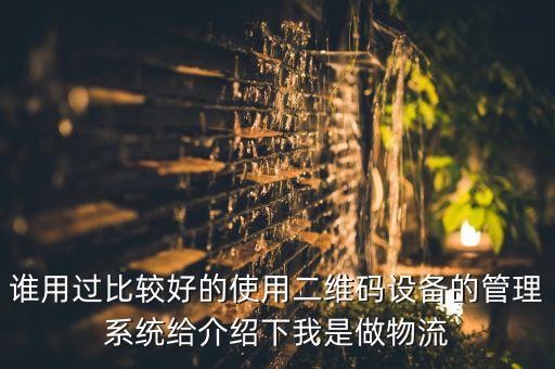 誰用過比較好的使用二維碼設備的管理系統(tǒng)給介紹下我是做物流