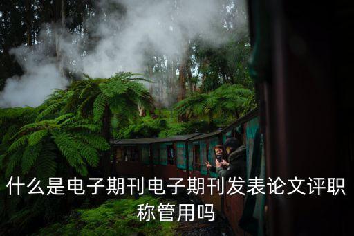什么是電子期刊電子期刊發(fā)表論文評職稱管用嗎