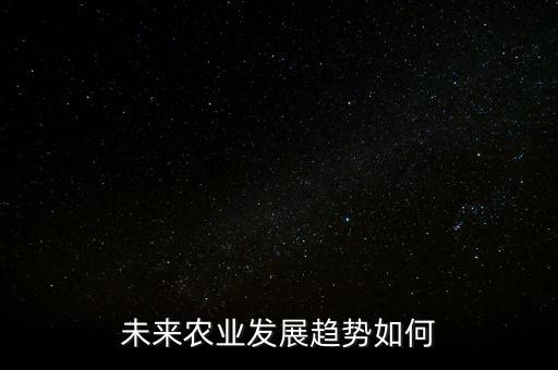 農(nóng)業(yè)發(fā)展趨勢及前景，農(nóng)業(yè)發(fā)展的前景