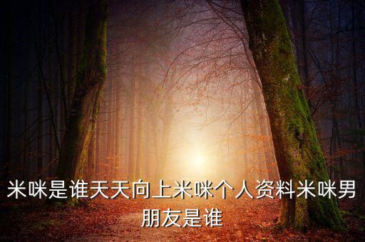 米咪是誰天天向上米咪個人資料米咪男朋友是誰