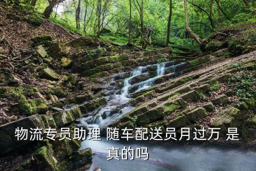 物流專員助理 隨車(chē)配送員月過(guò)萬(wàn) 是真的嗎
