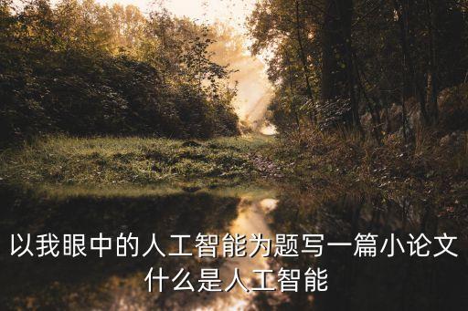以我眼中的人工智能為題寫一篇小論文 什么是人工智能