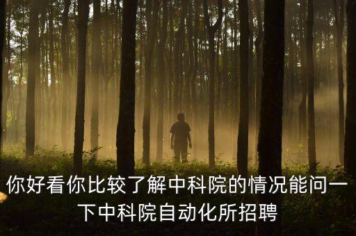 你好看你比較了解中科院的情況能問(wèn)一下中科院自動(dòng)化所招聘