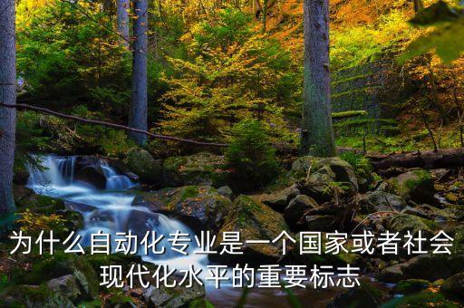 為什么自動化專業(yè)是一個國家或者社會現(xiàn)代化水平的重要標志