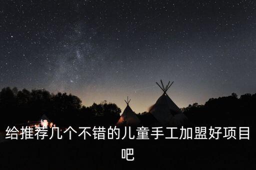 給推薦幾個不錯的兒童手工加盟好項(xiàng)目吧